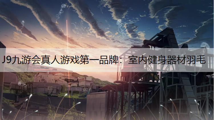 J9九游会真人游戏第一品牌：室内健身器材羽毛