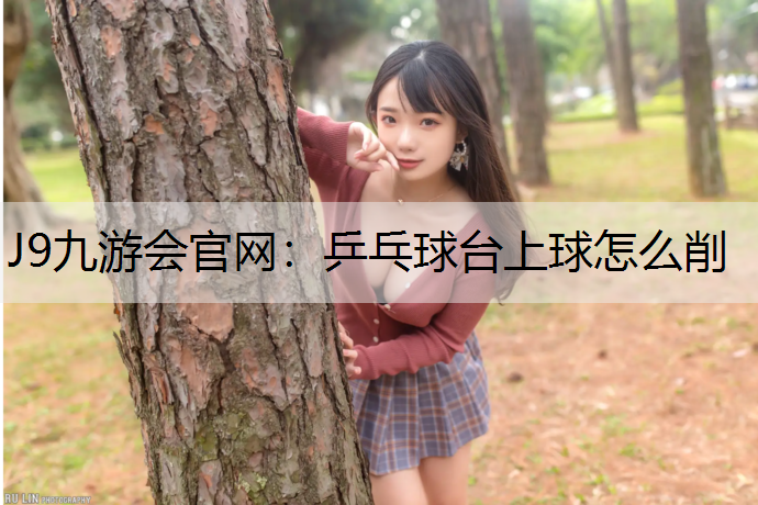 乒乓球台上球怎么削 乒乓球台上球怎么削
