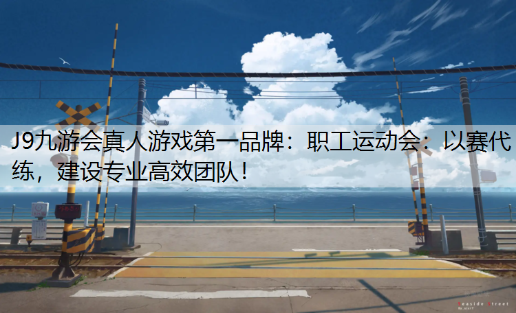 职工运动会：以赛代练，建设专业高效团队！